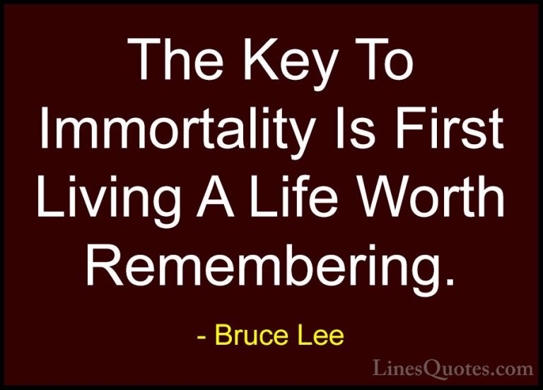 Bruce Lee Quotes (10) - The Key To Immortality Is First Living A ... - QuotesThe Key To Immortality Is First Living A Life Worth Remembering.
