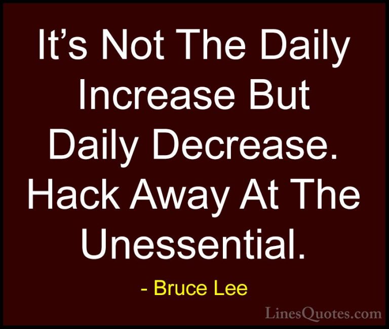 Bruce Lee Quotes (15) - It's Not The Daily Increase But Daily Dec... - QuotesIt's Not The Daily Increase But Daily Decrease. Hack Away At The Unessential.