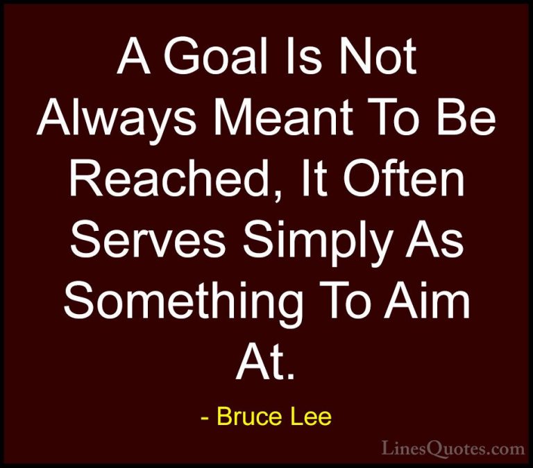 Bruce Lee Quotes (16) - A Goal Is Not Always Meant To Be Reached,... - QuotesA Goal Is Not Always Meant To Be Reached, It Often Serves Simply As Something To Aim At.