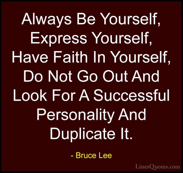 Bruce Lee Quotes (2) - Always Be Yourself, Express Yourself, Have... - QuotesAlways Be Yourself, Express Yourself, Have Faith In Yourself, Do Not Go Out And Look For A Successful Personality And Duplicate It.