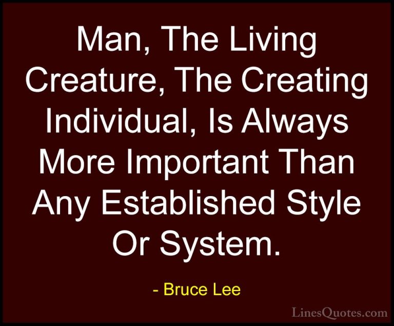 Bruce Lee Quotes (29) - Man, The Living Creature, The Creating In... - QuotesMan, The Living Creature, The Creating Individual, Is Always More Important Than Any Established Style Or System.