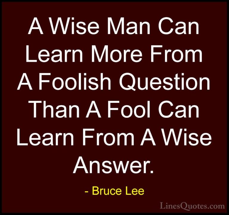 Bruce Lee Quotes (6) - A Wise Man Can Learn More From A Foolish Q... - QuotesA Wise Man Can Learn More From A Foolish Question Than A Fool Can Learn From A Wise Answer.
