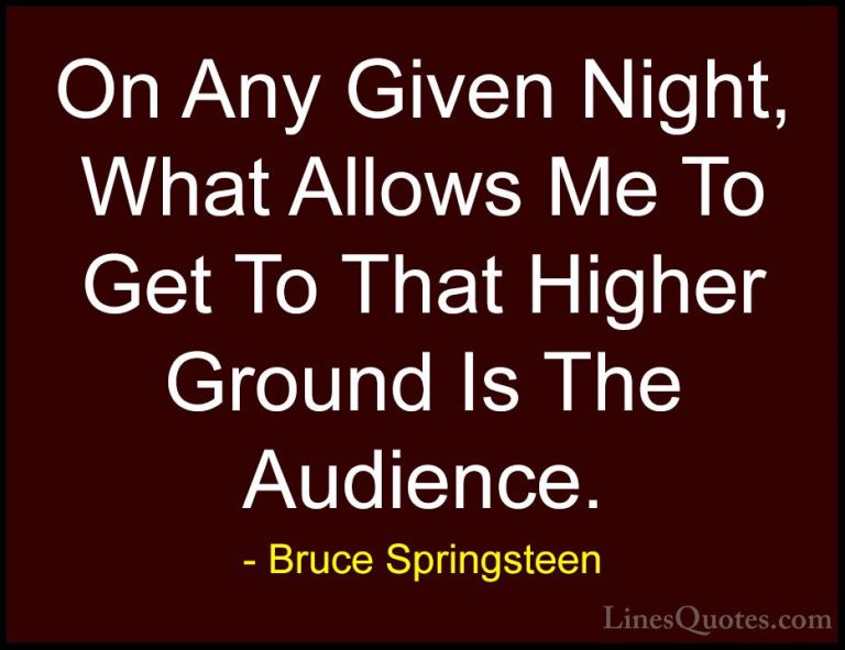 Bruce Springsteen Quotes (102) - On Any Given Night, What Allows ... - QuotesOn Any Given Night, What Allows Me To Get To That Higher Ground Is The Audience.