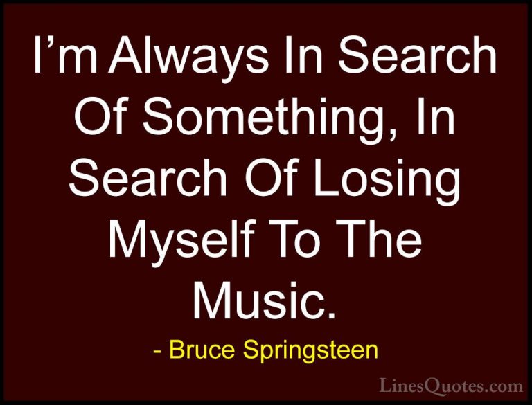 Bruce Springsteen Quotes (109) - I'm Always In Search Of Somethin... - QuotesI'm Always In Search Of Something, In Search Of Losing Myself To The Music.
