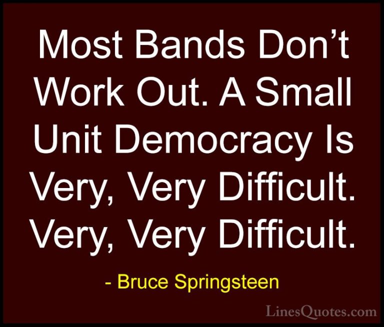 Bruce Springsteen Quotes (115) - Most Bands Don't Work Out. A Sma... - QuotesMost Bands Don't Work Out. A Small Unit Democracy Is Very, Very Difficult. Very, Very Difficult.