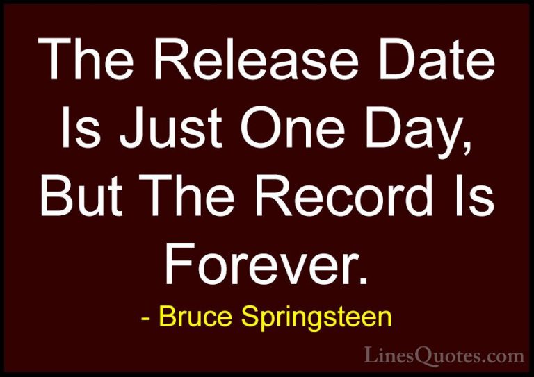 Bruce Springsteen Quotes (15) - The Release Date Is Just One Day,... - QuotesThe Release Date Is Just One Day, But The Record Is Forever.