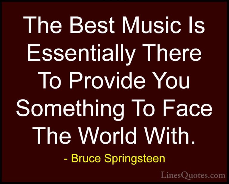 Bruce Springsteen Quotes (20) - The Best Music Is Essentially The... - QuotesThe Best Music Is Essentially There To Provide You Something To Face The World With.