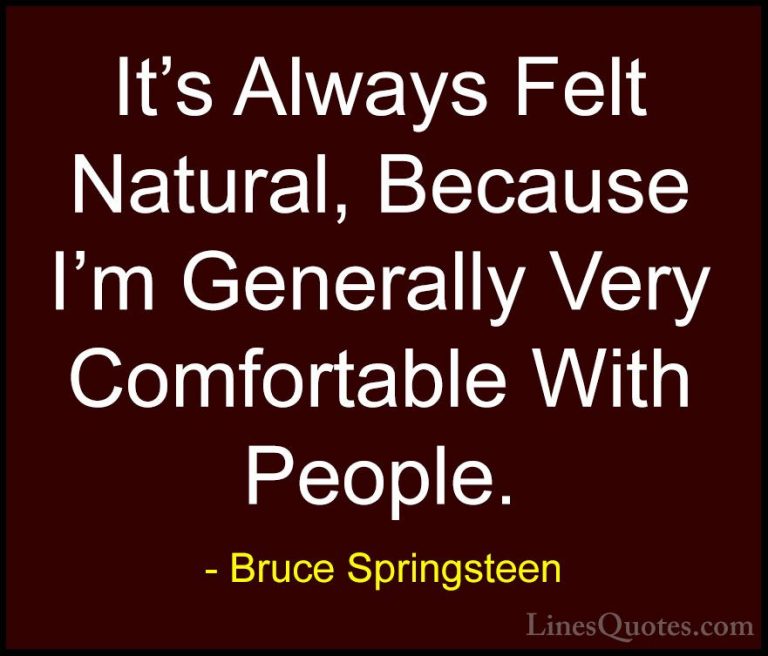 Bruce Springsteen Quotes (23) - It's Always Felt Natural, Because... - QuotesIt's Always Felt Natural, Because I'm Generally Very Comfortable With People.