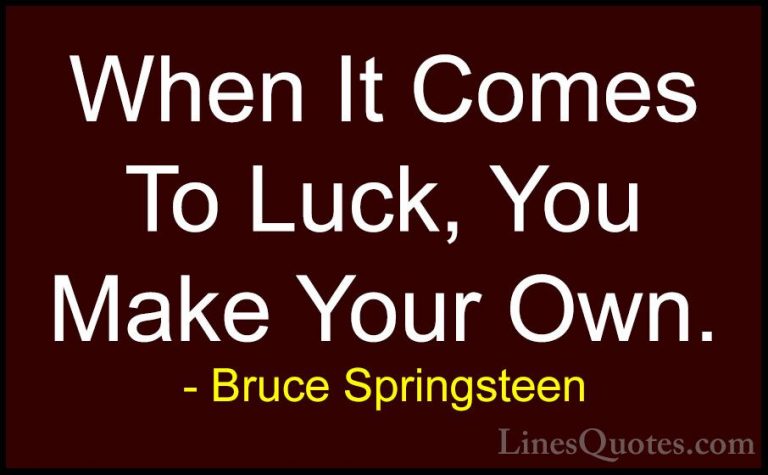 Bruce Springsteen Quotes (3) - When It Comes To Luck, You Make Yo... - QuotesWhen It Comes To Luck, You Make Your Own.
