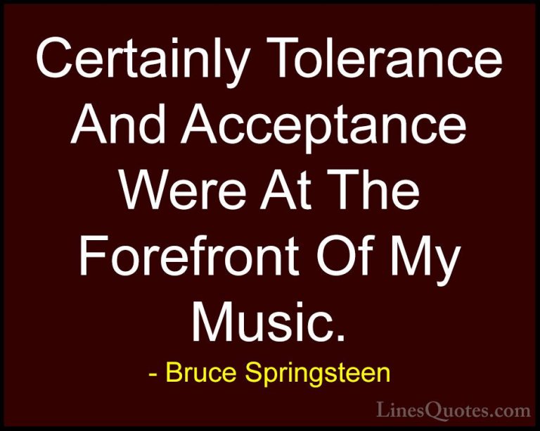 Bruce Springsteen Quotes (47) - Certainly Tolerance And Acceptanc... - QuotesCertainly Tolerance And Acceptance Were At The Forefront Of My Music.