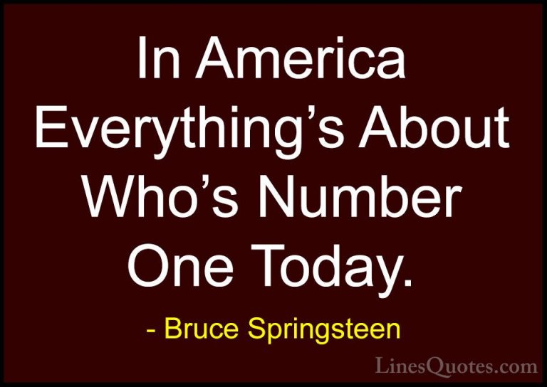 Bruce Springsteen Quotes (49) - In America Everything's About Who... - QuotesIn America Everything's About Who's Number One Today.