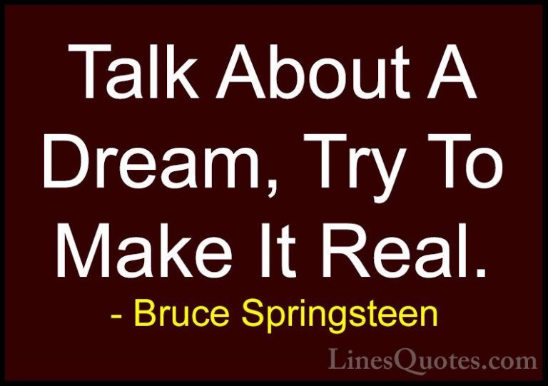 Bruce Springsteen Quotes (50) - Talk About A Dream, Try To Make I... - QuotesTalk About A Dream, Try To Make It Real.