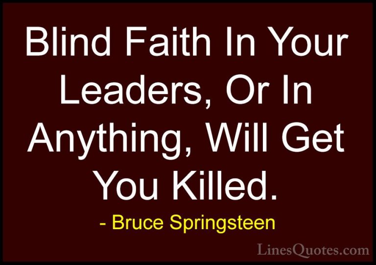 Bruce Springsteen Quotes (51) - Blind Faith In Your Leaders, Or I... - QuotesBlind Faith In Your Leaders, Or In Anything, Will Get You Killed.
