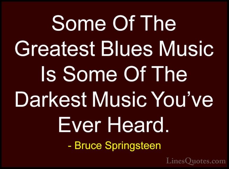 Bruce Springsteen Quotes (55) - Some Of The Greatest Blues Music ... - QuotesSome Of The Greatest Blues Music Is Some Of The Darkest Music You've Ever Heard.