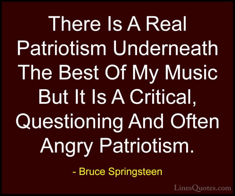 Bruce Springsteen Quotes (63) - There Is A Real Patriotism Undern... - QuotesThere Is A Real Patriotism Underneath The Best Of My Music But It Is A Critical, Questioning And Often Angry Patriotism.
