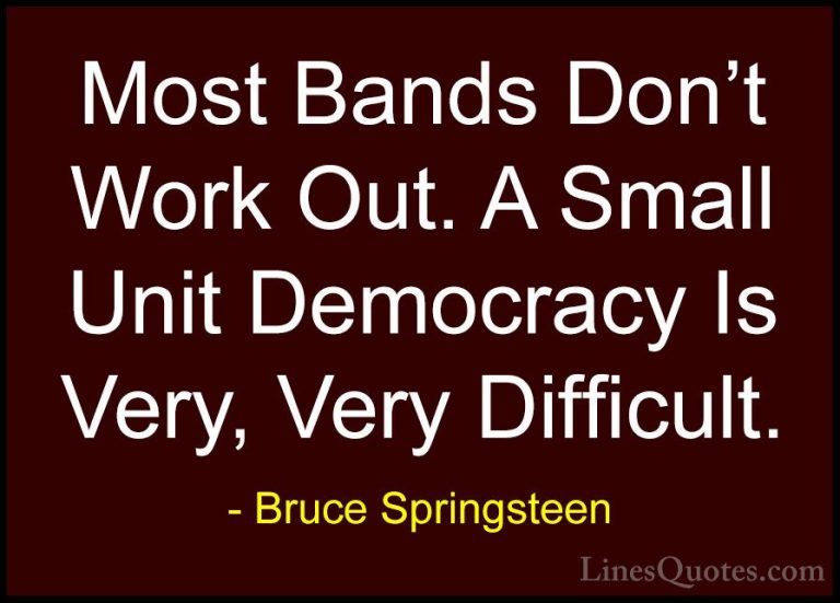 Bruce Springsteen Quotes (71) - Most Bands Don't Work Out. A Smal... - QuotesMost Bands Don't Work Out. A Small Unit Democracy Is Very, Very Difficult.
