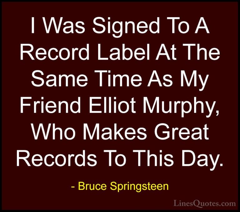 Bruce Springsteen Quotes (77) - I Was Signed To A Record Label At... - QuotesI Was Signed To A Record Label At The Same Time As My Friend Elliot Murphy, Who Makes Great Records To This Day.