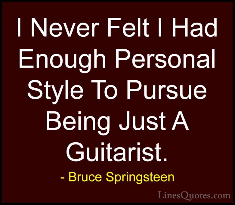 Bruce Springsteen Quotes (80) - I Never Felt I Had Enough Persona... - QuotesI Never Felt I Had Enough Personal Style To Pursue Being Just A Guitarist.