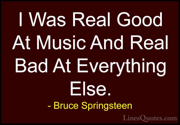 Bruce Springsteen Quotes (97) - I Was Real Good At Music And Real... - QuotesI Was Real Good At Music And Real Bad At Everything Else.