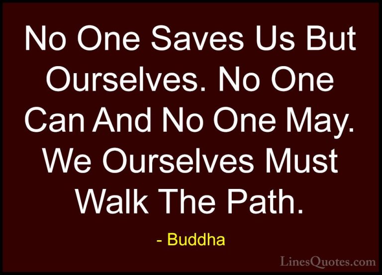 Buddha Quotes (10) - No One Saves Us But Ourselves. No One Can An... - QuotesNo One Saves Us But Ourselves. No One Can And No One May. We Ourselves Must Walk The Path.
