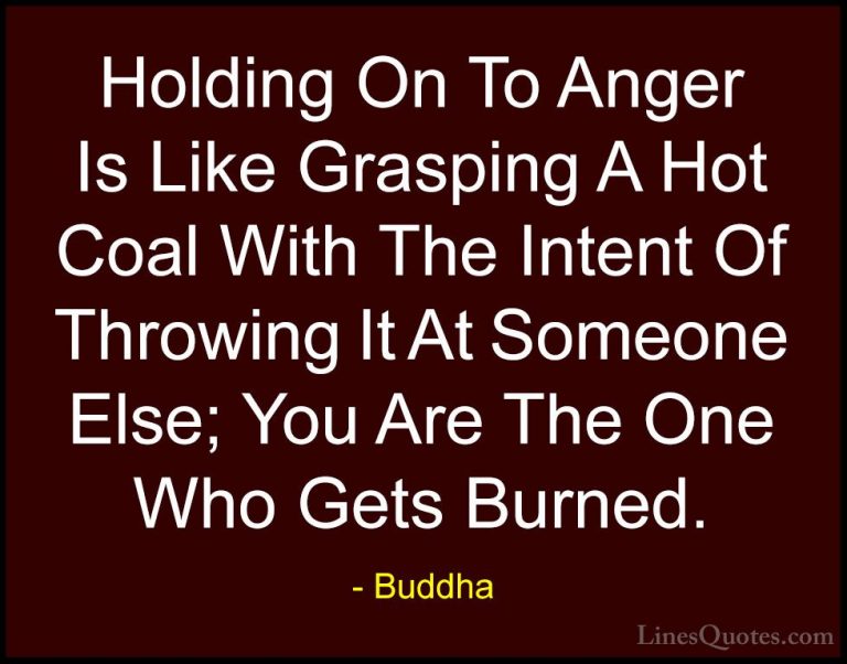 Buddha Quotes (20) - Holding On To Anger Is Like Grasping A Hot C... - QuotesHolding On To Anger Is Like Grasping A Hot Coal With The Intent Of Throwing It At Someone Else; You Are The One Who Gets Burned.