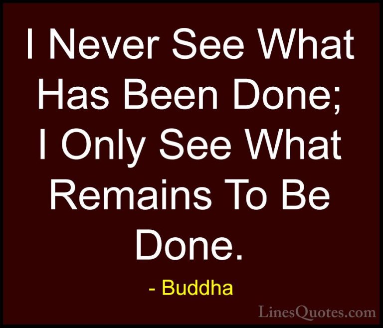 Buddha Quotes (24) - I Never See What Has Been Done; I Only See W... - QuotesI Never See What Has Been Done; I Only See What Remains To Be Done.