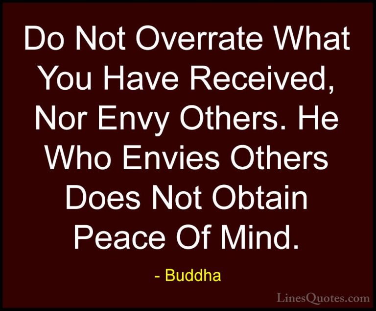 Buddha Quotes (26) - Do Not Overrate What You Have Received, Nor ... - QuotesDo Not Overrate What You Have Received, Nor Envy Others. He Who Envies Others Does Not Obtain Peace Of Mind.