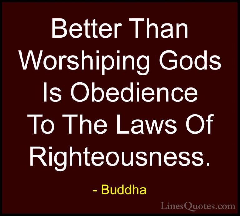 Buddha Quotes (28) - Better Than Worshiping Gods Is Obedience To ... - QuotesBetter Than Worshiping Gods Is Obedience To The Laws Of Righteousness.