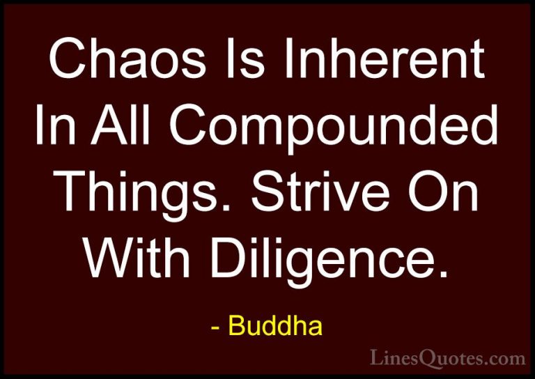 Buddha Quotes (30) - Chaos Is Inherent In All Compounded Things. ... - QuotesChaos Is Inherent In All Compounded Things. Strive On With Diligence.