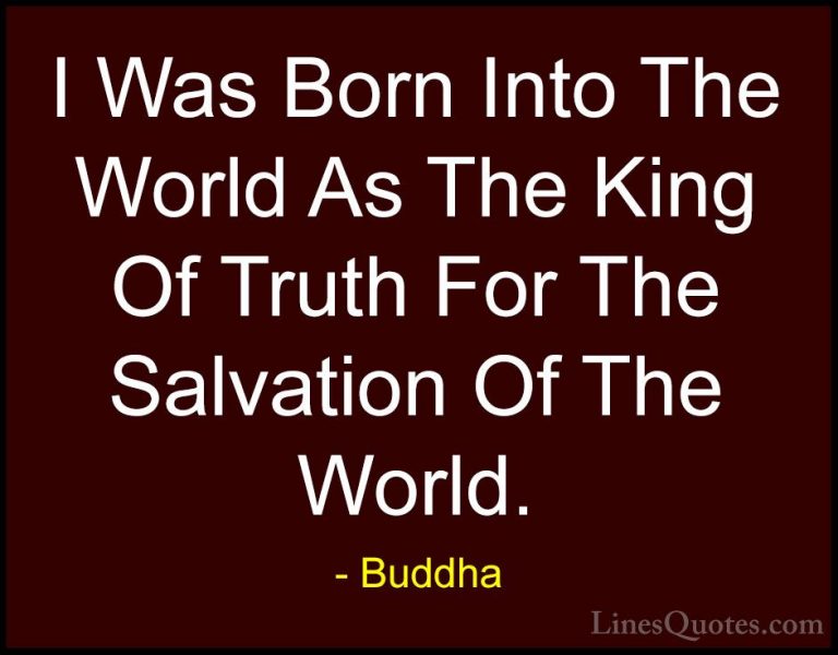 Buddha Quotes (48) - I Was Born Into The World As The King Of Tru... - QuotesI Was Born Into The World As The King Of Truth For The Salvation Of The World.