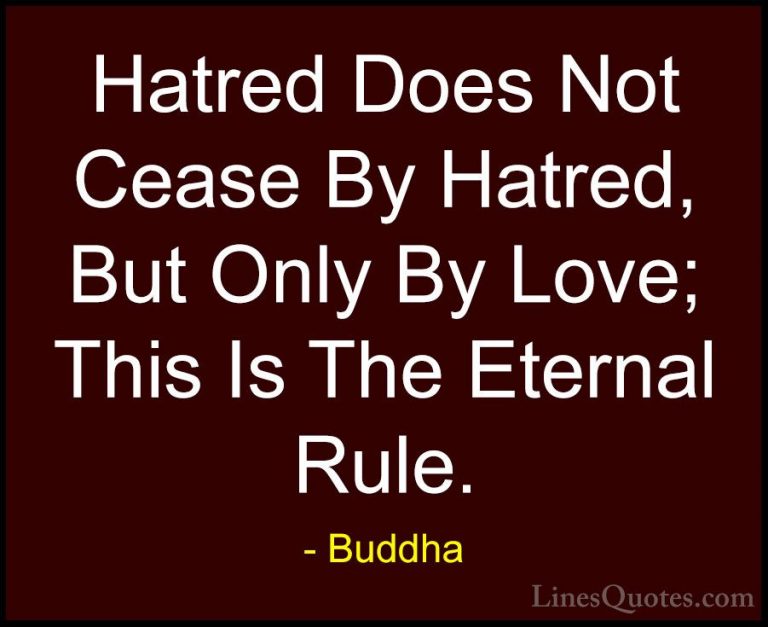 Buddha Quotes (51) - Hatred Does Not Cease By Hatred, But Only By... - QuotesHatred Does Not Cease By Hatred, But Only By Love; This Is The Eternal Rule.