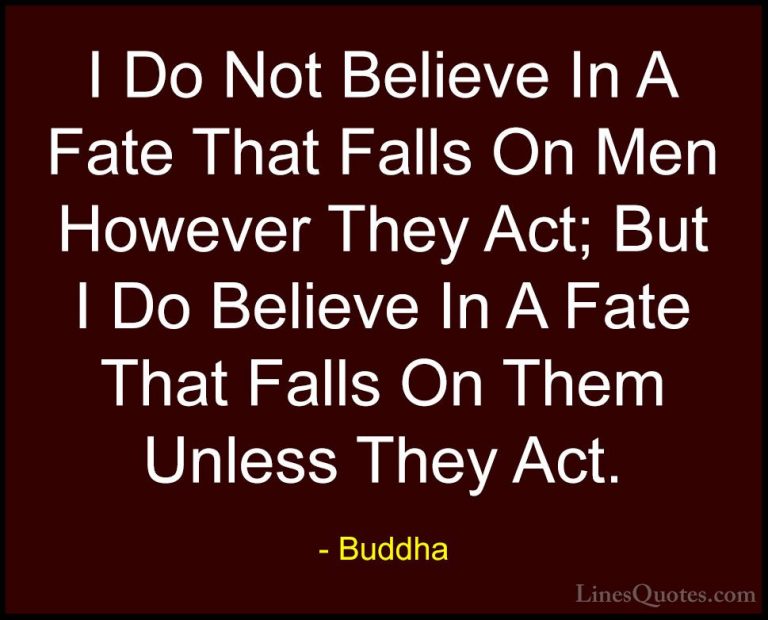 Buddha Quotes (56) - I Do Not Believe In A Fate That Falls On Men... - QuotesI Do Not Believe In A Fate That Falls On Men However They Act; But I Do Believe In A Fate That Falls On Them Unless They Act.