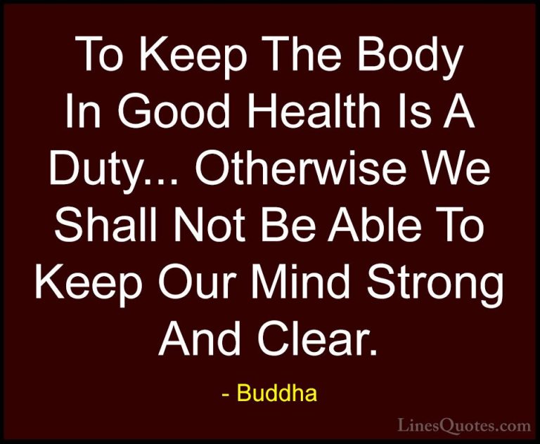 Buddha Quotes (7) - To Keep The Body In Good Health Is A Duty... ... - QuotesTo Keep The Body In Good Health Is A Duty... Otherwise We Shall Not Be Able To Keep Our Mind Strong And Clear.