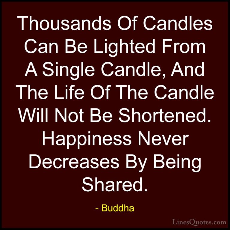 Buddha Quotes (8) - Thousands Of Candles Can Be Lighted From A Si... - QuotesThousands Of Candles Can Be Lighted From A Single Candle, And The Life Of The Candle Will Not Be Shortened. Happiness Never Decreases By Being Shared.
