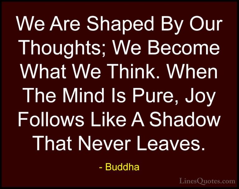 Buddha Quotes (9) - We Are Shaped By Our Thoughts; We Become What... - QuotesWe Are Shaped By Our Thoughts; We Become What We Think. When The Mind Is Pure, Joy Follows Like A Shadow That Never Leaves.