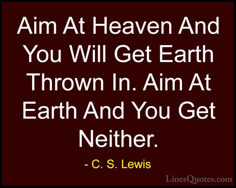 C. S. Lewis Quotes (1) - Aim At Heaven And You Will Get Earth Thr... - QuotesAim At Heaven And You Will Get Earth Thrown In. Aim At Earth And You Get Neither.