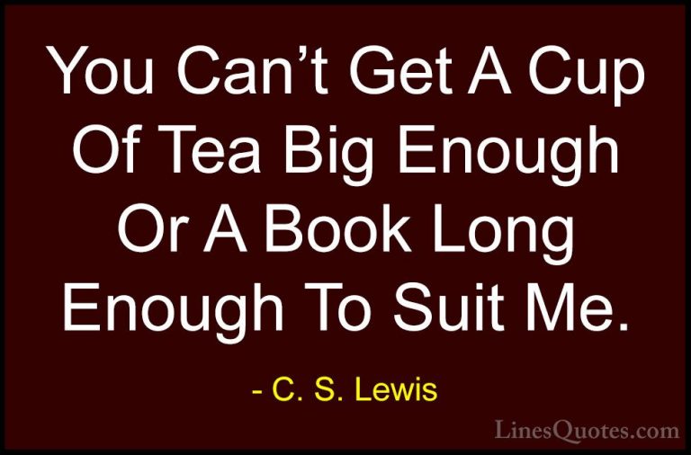 C. S. Lewis Quotes (14) - You Can't Get A Cup Of Tea Big Enough O... - QuotesYou Can't Get A Cup Of Tea Big Enough Or A Book Long Enough To Suit Me.
