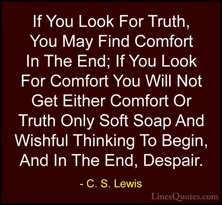 C. S. Lewis Quotes (15) - If You Look For Truth, You May Find Com... - QuotesIf You Look For Truth, You May Find Comfort In The End; If You Look For Comfort You Will Not Get Either Comfort Or Truth Only Soft Soap And Wishful Thinking To Begin, And In The End, Despair.
