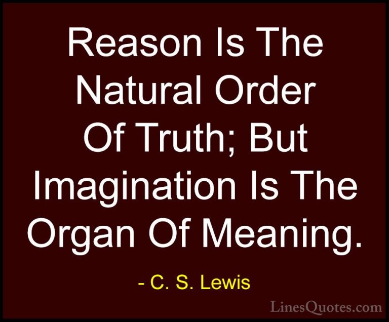 C. S. Lewis Quotes (21) - Reason Is The Natural Order Of Truth; B... - QuotesReason Is The Natural Order Of Truth; But Imagination Is The Organ Of Meaning.