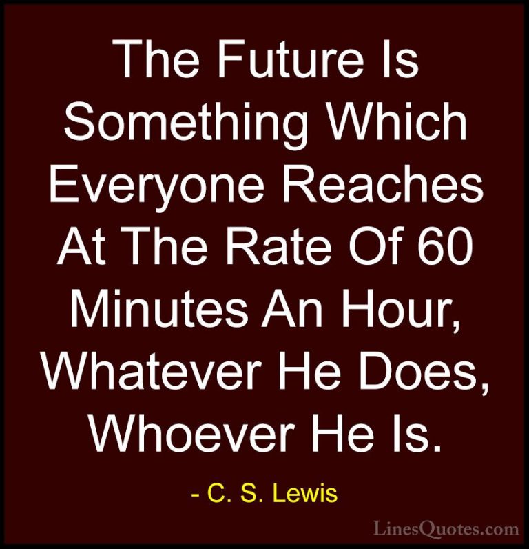 C. S. Lewis Quotes (25) - The Future Is Something Which Everyone ... - QuotesThe Future Is Something Which Everyone Reaches At The Rate Of 60 Minutes An Hour, Whatever He Does, Whoever He Is.