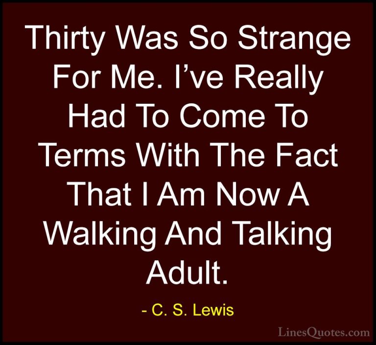 C. S. Lewis Quotes (29) - Thirty Was So Strange For Me. I've Real... - QuotesThirty Was So Strange For Me. I've Really Had To Come To Terms With The Fact That I Am Now A Walking And Talking Adult.