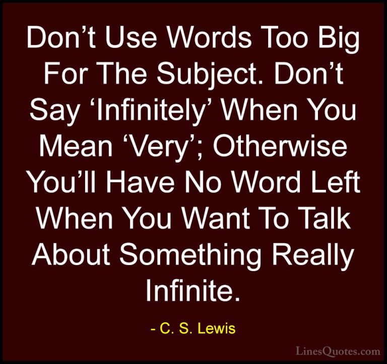 C. S. Lewis Quotes (30) - Don't Use Words Too Big For The Subject... - QuotesDon't Use Words Too Big For The Subject. Don't Say 'Infinitely' When You Mean 'Very'; Otherwise You'll Have No Word Left When You Want To Talk About Something Really Infinite.