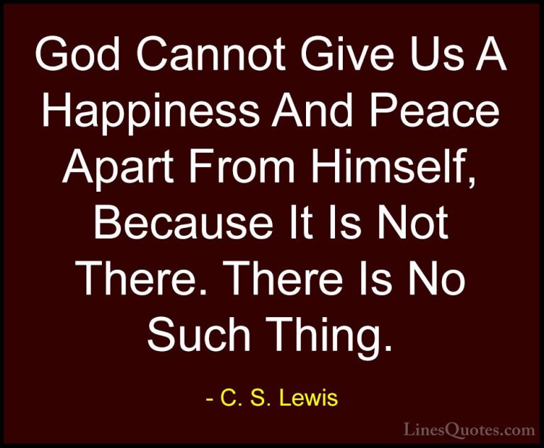 C. S. Lewis Quotes (35) - God Cannot Give Us A Happiness And Peac... - QuotesGod Cannot Give Us A Happiness And Peace Apart From Himself, Because It Is Not There. There Is No Such Thing.