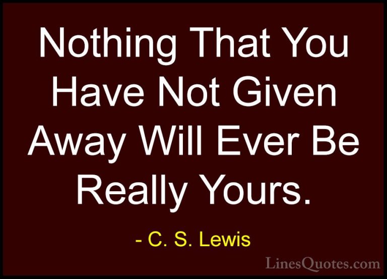 C. S. Lewis Quotes (37) - Nothing That You Have Not Given Away Wi... - QuotesNothing That You Have Not Given Away Will Ever Be Really Yours.