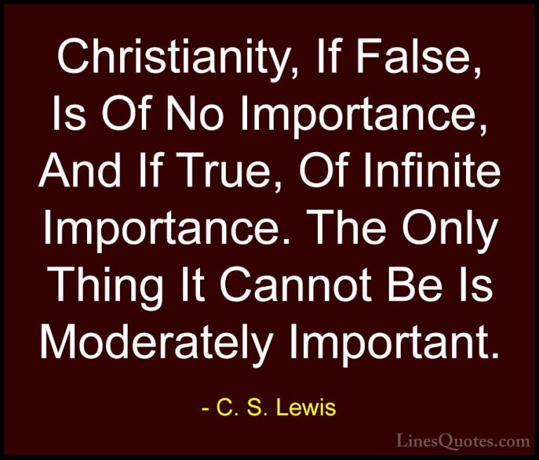 C. S. Lewis Quotes (38) - Christianity, If False, Is Of No Import... - QuotesChristianity, If False, Is Of No Importance, And If True, Of Infinite Importance. The Only Thing It Cannot Be Is Moderately Important.