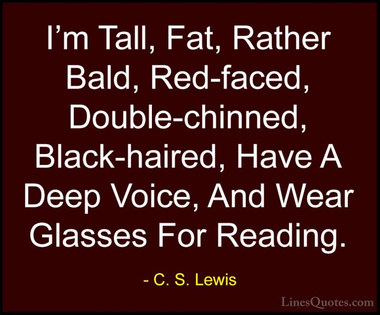 C. S. Lewis Quotes (45) - I'm Tall, Fat, Rather Bald, Red-faced, ... - QuotesI'm Tall, Fat, Rather Bald, Red-faced, Double-chinned, Black-haired, Have A Deep Voice, And Wear Glasses For Reading.