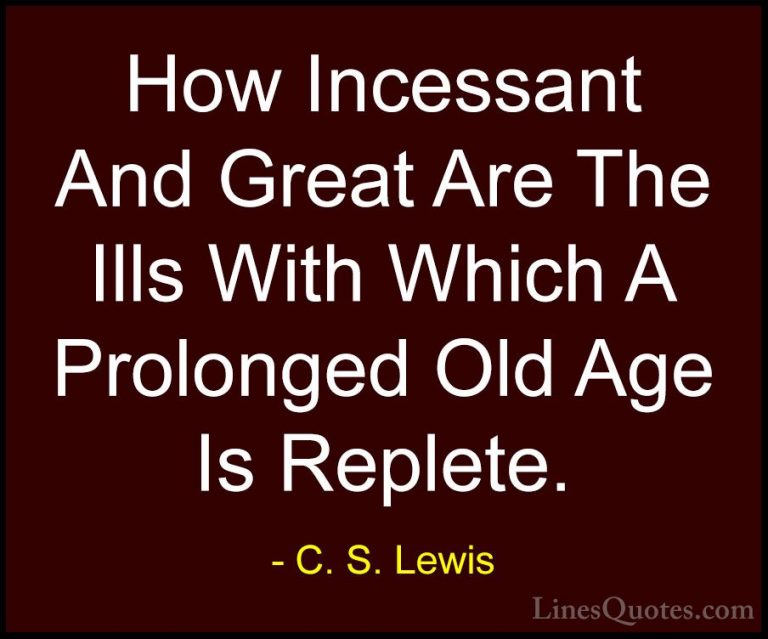 C. S. Lewis Quotes (52) - How Incessant And Great Are The Ills Wi... - QuotesHow Incessant And Great Are The Ills With Which A Prolonged Old Age Is Replete.