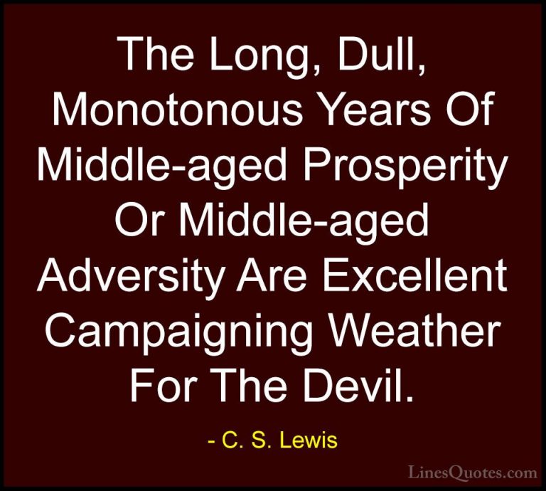 C. S. Lewis Quotes (57) - The Long, Dull, Monotonous Years Of Mid... - QuotesThe Long, Dull, Monotonous Years Of Middle-aged Prosperity Or Middle-aged Adversity Are Excellent Campaigning Weather For The Devil.