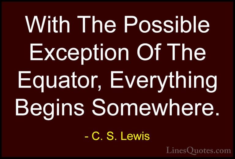 C. S. Lewis Quotes (59) - With The Possible Exception Of The Equa... - QuotesWith The Possible Exception Of The Equator, Everything Begins Somewhere.