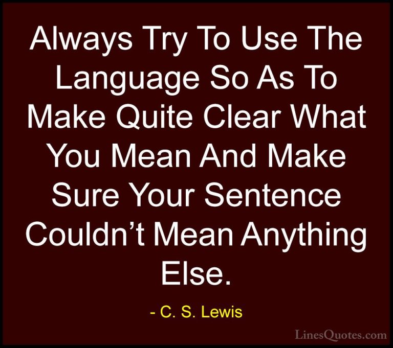 C. S. Lewis Quotes (61) - Always Try To Use The Language So As To... - QuotesAlways Try To Use The Language So As To Make Quite Clear What You Mean And Make Sure Your Sentence Couldn't Mean Anything Else.